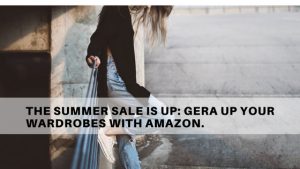 The summer sale is up: Gera up your wardrobes with Amazon